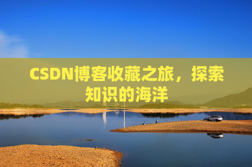 CSDN博客收藏之旅，探索知识的海洋